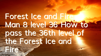 Forest Ice and Fire Man 8 level 36 (How to pass the 36th level of the Forest Ice and Fire Man 8)