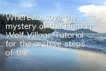 Where to save the mystery of the Human Wolf Village (Tutorial for the archive steps of the Human Wolf Village Mobile Game)
