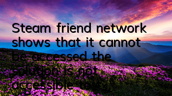 Steam friend network shows that it cannot be accessed (the solution is not accessible to the Steam friend network)