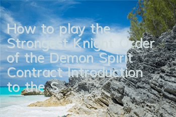 How to play the Strongest Knight Order of the Demon Spirit Contract? Introduction to the Strongest Knight Order of the Activity Game