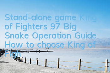 Stand-alone game King of Fighters 97 Big Snake Operation Guide (How to choose King of Fighters 97 Big Snake)