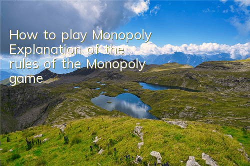 How to play Monopoly (Explanation of the rules of the Monopoly game)