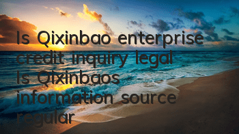 Is Qixinbao enterprise credit inquiry legal (Is Qixinbao's information source regular)