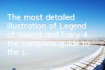 The most detailed illustration of Legend of Sword and Fairy 4 (the complete guide to the Legend of Sword and Fairy 4 game)