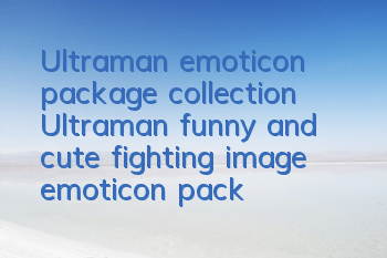 Ultraman emoticon package collection (Ultraman funny and cute fighting image emoticon package collection)
