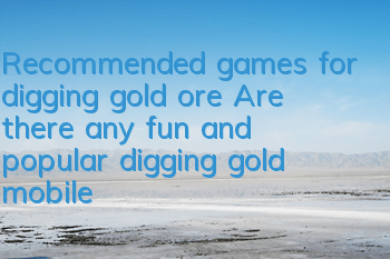 Recommended games for digging gold ore (Are there any fun and popular digging gold mobile games)