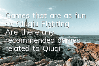 Games that are as fun as Qiuqiu Fighting (Are there any recommended games related to Qiuqiu Fighting)