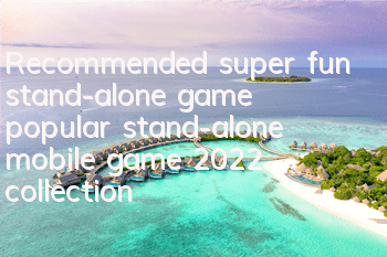 Recommended super fun stand-alone game (popular stand-alone mobile game 2022 collection)