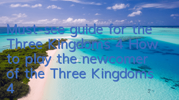 Must-see guide for the Three Kingdoms 4 (How to play the newcomer of the Three Kingdoms 4 mobile game)