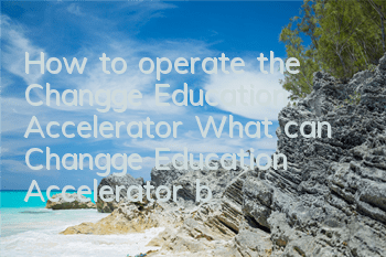 How to operate the Changge Education Accelerator (What can Changge Education Accelerator be used for)