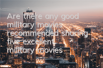 Are there any good military movies recommended (sharing five excellent military movies)