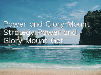 Power and Glory Mount Strategy Power and Glory Mount Get