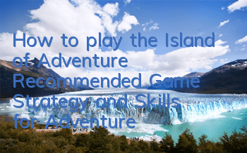 How to play the Island of Adventure (Recommended Game Strategy and Skills for Adventure)