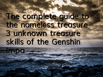 The complete guide to the nameless treasure (3 unknown treasure skills of the Genshin Impact Liyue)