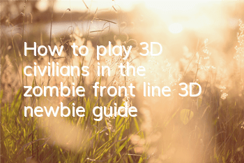 How to play 3D civilians in the zombie front line (3D newbie guide)