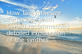How to synthesize Terraria's Zenith Sword (recommended detailed explanation of the synthesis of Zenith Sword)