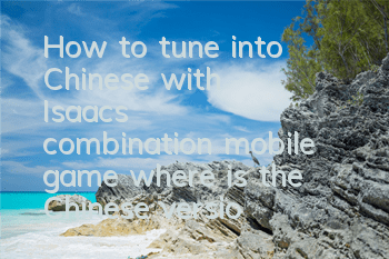 How to tune into Chinese with Isaac's combination mobile game (where is the Chinese version of Isaac's combination?)