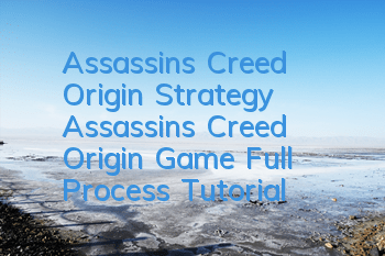 Assassin's Creed Origin Strategy (Assassin's Creed Origin Game Full Process Tutorial)