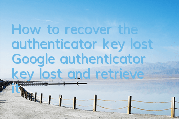 How to recover the authenticator key lost (Google authenticator key lost and retrieve it)