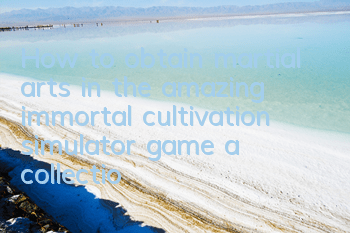 How to obtain martial arts in the amazing immortal cultivation simulator game (a collection of amazing immortal cultivation simulator)