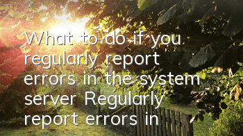What to do if you regularly report errors in the system server (Regularly report errors in the system display)