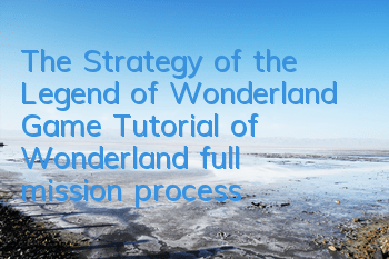 The Strategy of the Legend of Wonderland Game (Tutorial of Wonderland full mission process tutorial)