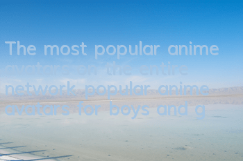 The most popular anime avatars on the entire network (popular anime avatars for boys and girls)