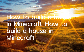 How to build a house in Minecraft (How to build a house in Minecraft)
