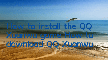 How to install the QQ Xuanwu game (How to download QQ Xuanwu)