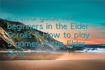Survival guide for beginners in the Elder Scrolls 5 (How to play 5 games in the Elder Scrolls)