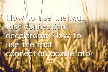 How to use the Mac fast connection accelerator (How to use the fast connection accelerator on Apple phones)