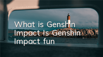 What is Genshin Impact? (Is Genshin Impact fun?)