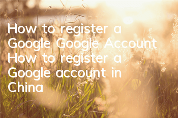 How to register a Google Google Account (How to register a Google account in China)