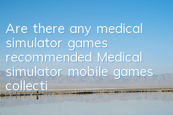 Are there any medical simulator games recommended (Medical simulator mobile games collection)