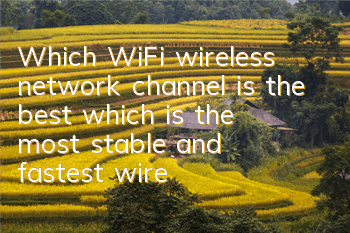 Which WiFi wireless network channel is the best (which is the most stable and fastest wireless network channel)