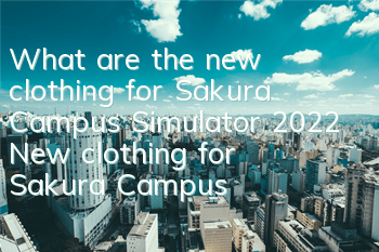What are the new clothing for Sakura Campus Simulator (2022 New clothing for Sakura Campus)