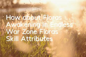 How about Flora's Awakening in Endless War Zone? Flora's Skill Attributes