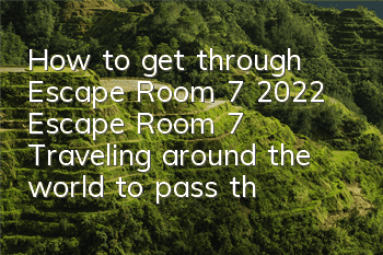 How to get through Escape Room 7 (2022 Escape Room 7 Traveling around the world to pass the world)