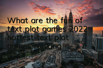 What are the fun of text plot games (2022 hottest text plot games ranking)