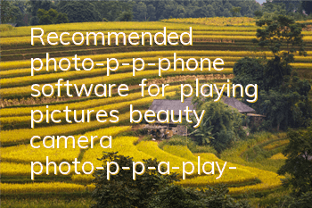 Recommended photo-p-p-phone software for playing pictures (beauty camera photo-p-p-a-play-a-drawing tool)