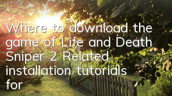 Where to download the game of Life and Death Sniper 2 (Related installation tutorials for Life and Death Sniper 2)