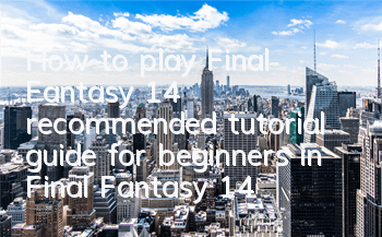 How to play Final Fantasy 14 (recommended tutorial guide for beginners in Final Fantasy 14)