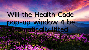Will the Health Code pop-up window 4 be automatically lifted (How to remove the Health Code pop-up window 4)