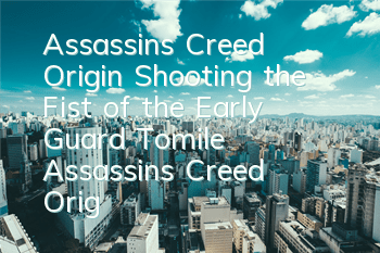 Assassin's Creed Origin Shooting the Fist of the Early Guard Tomile (Assassin's Creed Origin Shooting the Fist of the Early Guard Tomile)