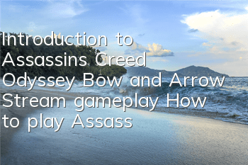 Introduction to Assassin's Creed Odyssey Bow and Arrow Stream gameplay (How to play Assassin's Creed Odyssey Bow and Arrow Stream best)