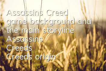 Assassin's Creed game background and the main storyline (Assassin's Creed's Creed's original picture quality, music and gameplay introduction)