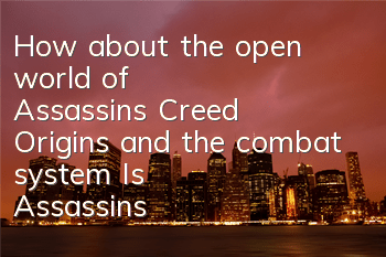 How about the open world of Assassin's Creed Origins and the combat system (Is Assassin's Creed Origins worth playing)