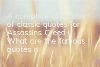 A complete collection of classic quotes for Assassin's Creed (What are the famous quotes of Assassin's Creed game)