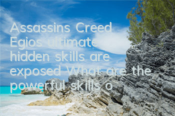 Assassin's Creed Egio's ultimate hidden skills are exposed (What are the powerful skills of Assassin's Creed Egio)