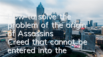 How to solve the problem of the origin of Assassin's Creed that cannot be entered into the game (Tutorial for Assassin's Creed that cannot be entered into the game)